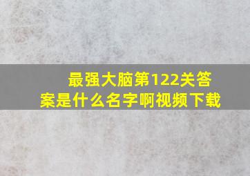 最强大脑第122关答案是什么名字啊视频下载