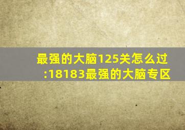 最强的大脑125关怎么过:18183最强的大脑专区