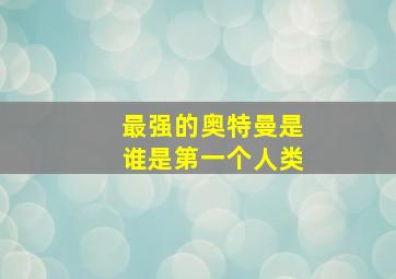 最强的奥特曼是谁是第一个人类