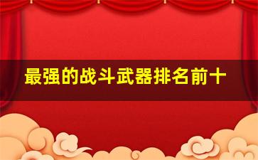 最强的战斗武器排名前十