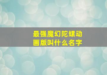 最强魔幻陀螺动画版叫什么名字