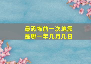 最恐怖的一次地震是哪一年几月几日