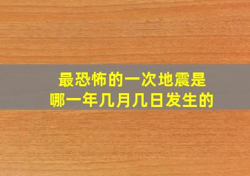 最恐怖的一次地震是哪一年几月几日发生的