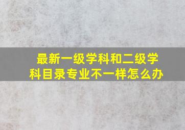 最新一级学科和二级学科目录专业不一样怎么办