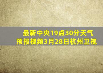 最新中央19点30分天气预报视频3月28日杭州卫视