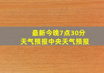 最新今晚7点30分天气预报中央天气预报