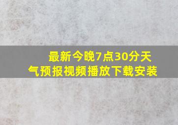 最新今晚7点30分天气预报视频播放下载安装