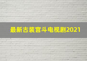 最新古装宫斗电视剧2021