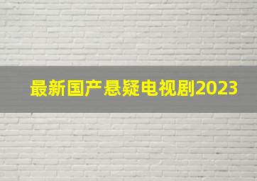 最新国产悬疑电视剧2023