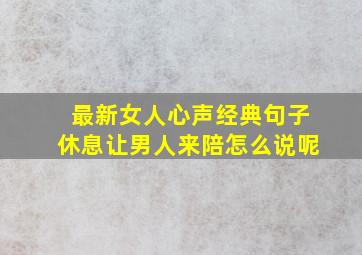 最新女人心声经典句子休息让男人来陪怎么说呢