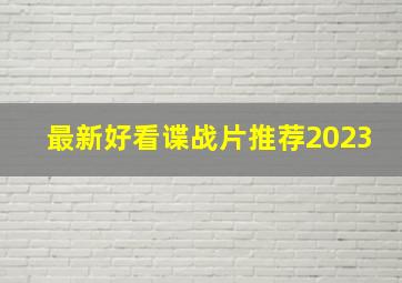 最新好看谍战片推荐2023