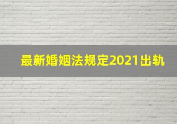 最新婚姻法规定2021出轨