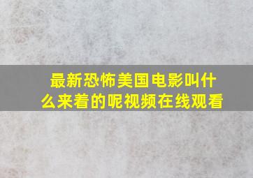 最新恐怖美国电影叫什么来着的呢视频在线观看