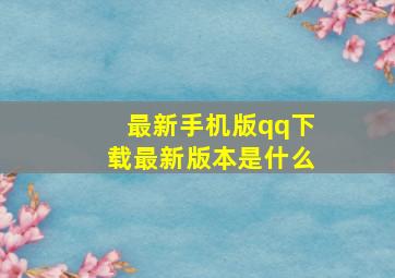 最新手机版qq下载最新版本是什么