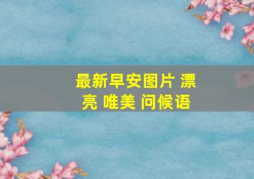 最新早安图片 漂亮 唯美 问候语