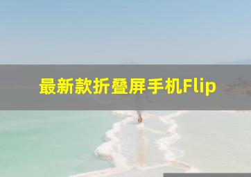 最新款折叠屏手机Flip