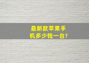 最新款苹果手机多少钱一台?