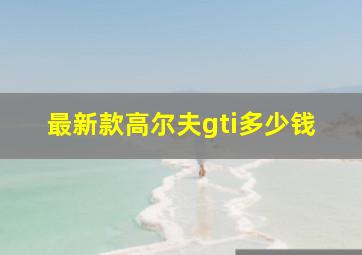 最新款高尔夫gti多少钱