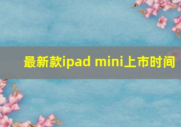 最新款ipad mini上市时间