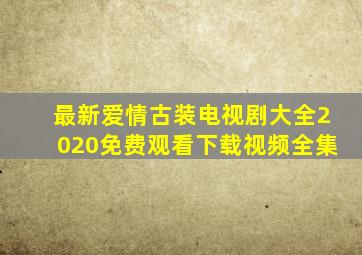 最新爱情古装电视剧大全2020免费观看下载视频全集