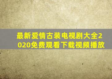 最新爱情古装电视剧大全2020免费观看下载视频播放