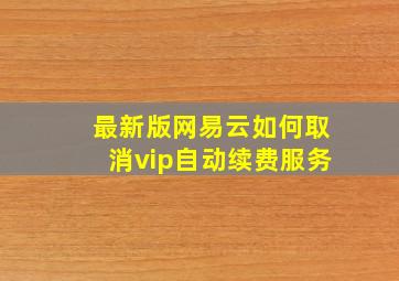 最新版网易云如何取消vip自动续费服务