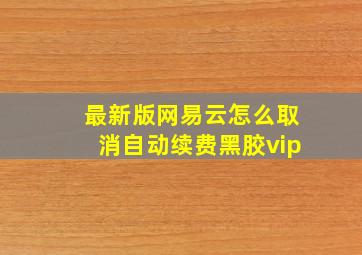 最新版网易云怎么取消自动续费黑胶vip