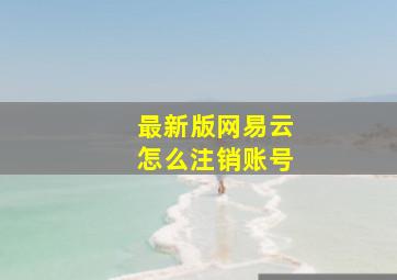 最新版网易云怎么注销账号