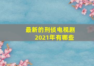 最新的刑侦电视剧2021年有哪些