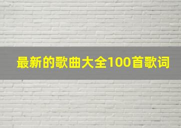 最新的歌曲大全100首歌词