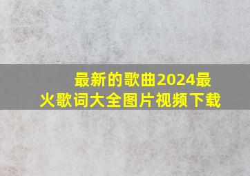 最新的歌曲2024最火歌词大全图片视频下载