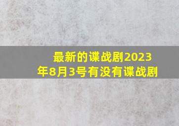 最新的谍战剧2023年8月3号有没有谍战剧