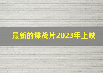 最新的谍战片2023年上映