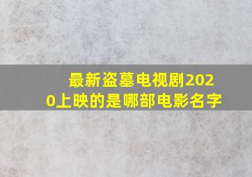 最新盗墓电视剧2020上映的是哪部电影名字