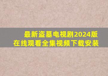 最新盗墓电视剧2024版在线观看全集视频下载安装