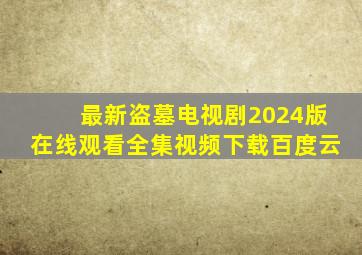 最新盗墓电视剧2024版在线观看全集视频下载百度云