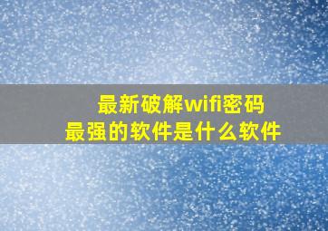 最新破解wifi密码最强的软件是什么软件