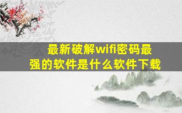 最新破解wifi密码最强的软件是什么软件下载