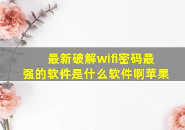 最新破解wifi密码最强的软件是什么软件啊苹果