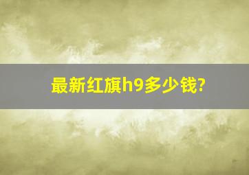 最新红旗h9多少钱?