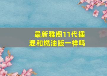 最新雅阁11代插混和燃油版一样吗