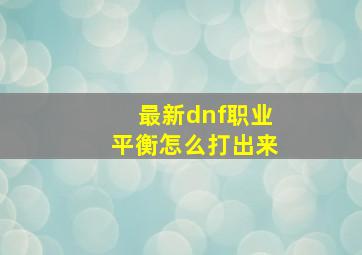 最新dnf职业平衡怎么打出来