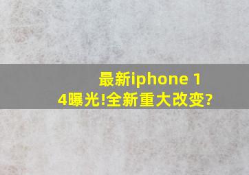 最新iphone 14曝光!全新重大改变?