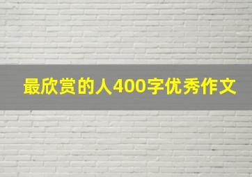 最欣赏的人400字优秀作文