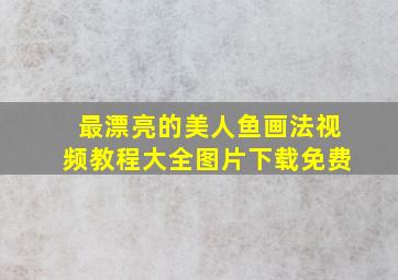 最漂亮的美人鱼画法视频教程大全图片下载免费