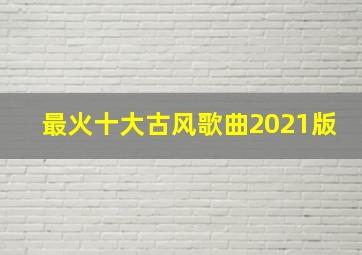 最火十大古风歌曲2021版