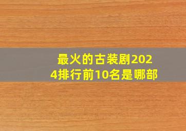 最火的古装剧2024排行前10名是哪部