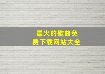 最火的歌曲免费下载网站大全