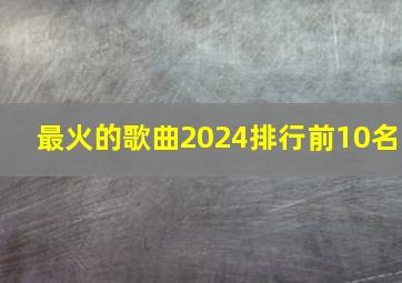 最火的歌曲2024排行前10名