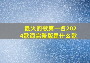 最火的歌第一名2024歌词完整版是什么歌